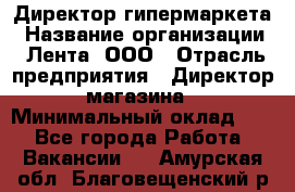 Директор гипермаркета › Название организации ­ Лента, ООО › Отрасль предприятия ­ Директор магазина › Минимальный оклад ­ 1 - Все города Работа » Вакансии   . Амурская обл.,Благовещенский р-н